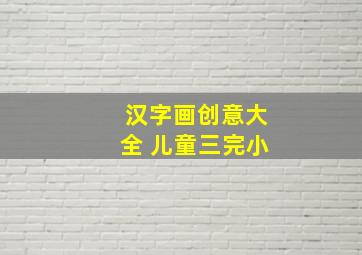 汉字画创意大全 儿童三完小